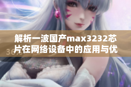 解析一波国产max3232芯片在网络设备中的应用与优势-专家分析