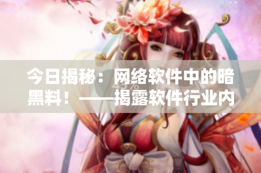 今日揭秘：网络软件中的暗黑料！——揭露软件行业内幕