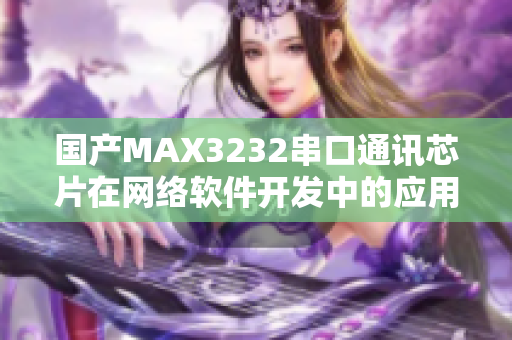 国产MAX3232串口通讯芯片在网络软件开发中的应用展望