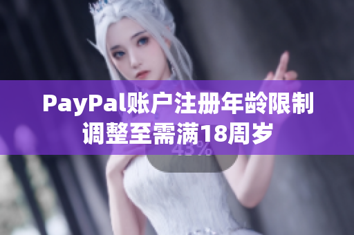 PayPal账户注册年龄限制调整至需满18周岁