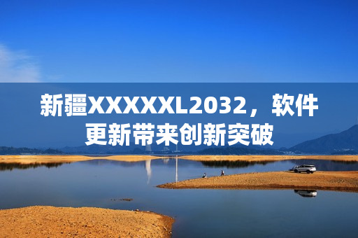 新疆XXXXXL2032，软件更新带来创新突破