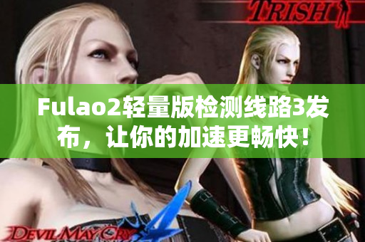 Fulao2轻量版检测线路3发布，让你的加速更畅快！