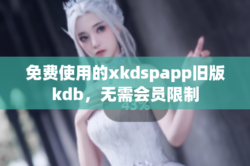 免费使用的xkdspapp旧版kdb，无需会员限制