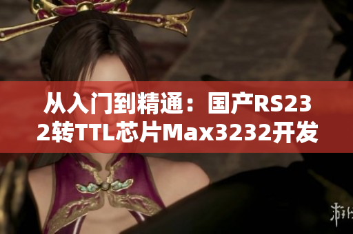 从入门到精通：国产RS232转TTL芯片Max3232开发实践