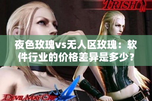 夜色玫瑰vs无人区玫瑰：软件行业的价格差异是多少？