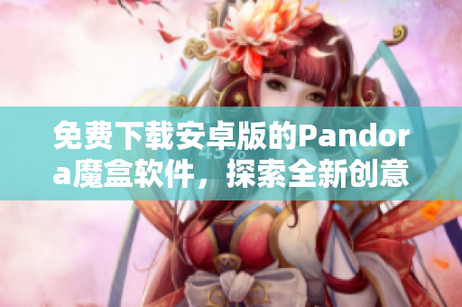 免费下载安卓版的Pandora魔盒软件，探索全新创意及工具！