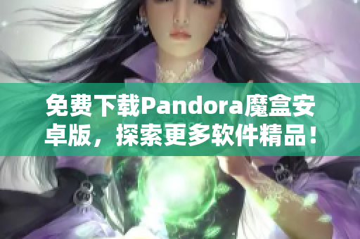 免费下载Pandora魔盒安卓版，探索更多软件精品！