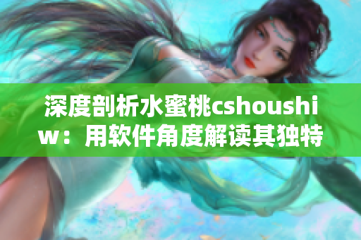 深度剖析水蜜桃cshoushiw：用软件角度解读其独特设计与高效运行