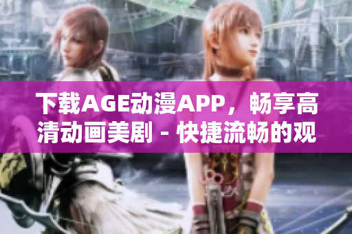 下载AGE动漫APP，畅享高清动画美剧 - 快捷流畅的观影体验！