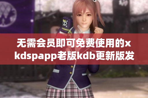 无需会员即可免费使用的xkdspapp老版kdb更新版发布