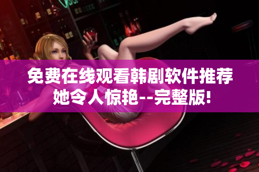 免费在线观看韩剧软件推荐 她令人惊艳--完整版!