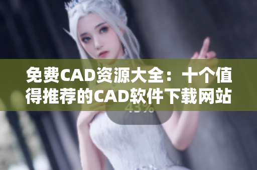 免费CAD资源大全：十个值得推荐的CAD软件下载网站