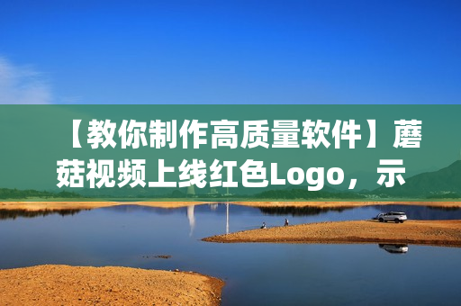 【教你制作高质量软件】蘑菇视频上线红色Logo，示范各类软件制作