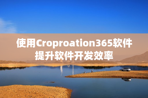使用Croproation365软件提升软件开发效率