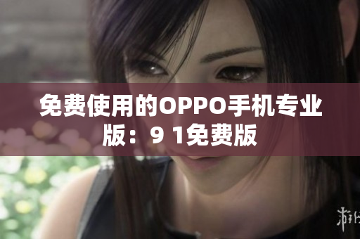 免费使用的OPPO手机专业版：9 1免费版