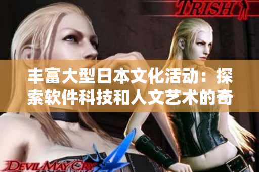 丰富大型日本文化活动：探索软件科技和人文艺术的奇妙交融