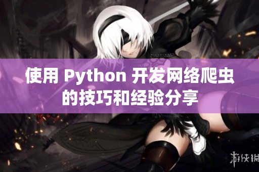 使用 Python 开发网络爬虫的技巧和经验分享