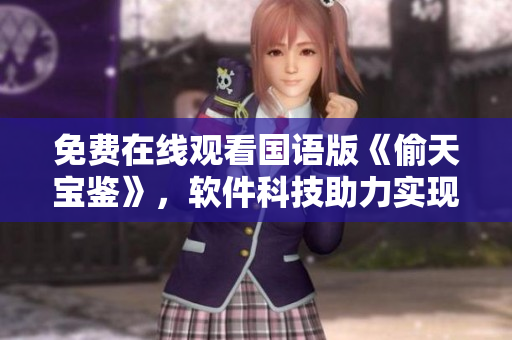 免费在线观看国语版《偷天宝鉴》，软件科技助力实现非凡体验