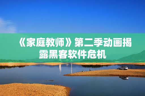 《家庭教师》第二季动画揭露黑客软件危机