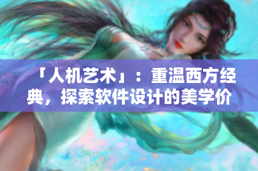 「人机艺术」：重温西方经典，探索软件设计的美学价值