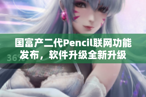 国富产二代Pencil联网功能发布，软件升级全新升级