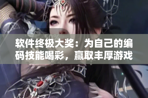 软件终极大奖：为自己的编码技能喝彩，赢取丰厚游戏福利