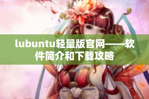 lubuntu轻量版官网——软件简介和下载攻略