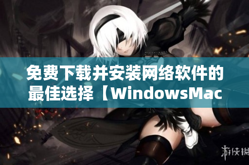 免费下载并安装网络软件的最佳选择【WindowsMac 9.1版本】