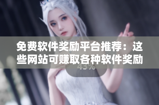免费软件奖励平台推荐：这些网站可赚取各种软件奖励