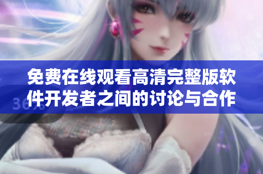 免费在线观看高清完整版软件开发者之间的讨论与合作