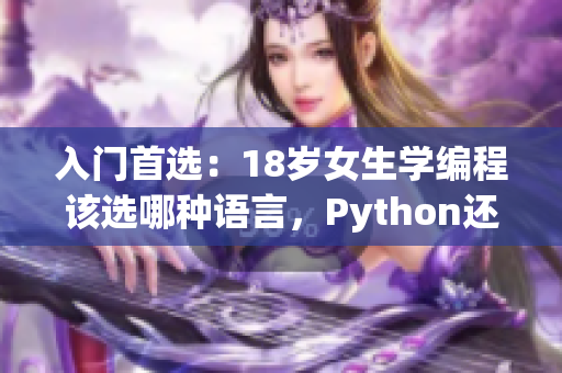 入门首选：18岁女生学编程该选哪种语言，Python还是C++？