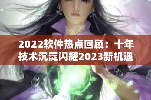 2022软件热点回顾：十年技术沉淀闪耀2023新机遇