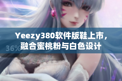 Yeezy380软件版鞋上市，融合蜜桃粉与白色设计