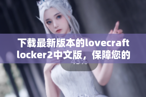 下载最新版本的lovecraftlocker2中文版，保障您的计算机安全与隐私!