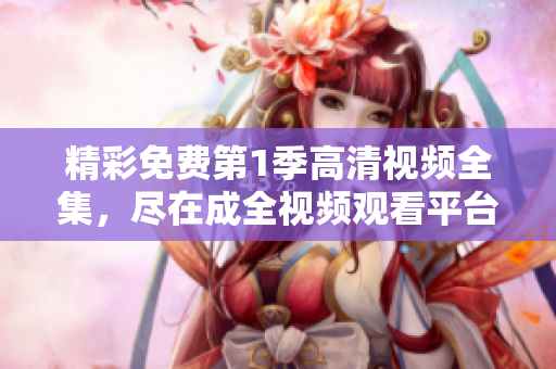 精彩免费第1季高清视频全集，尽在成全视频观看平台