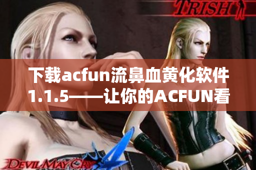 下载acfun流鼻血黄化软件1.1.5——让你的ACFUN看起来更加生动！