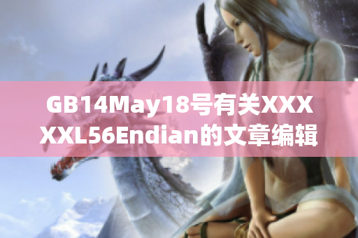 GB14May18号有关XXXXXL56Endian的文章编辑完成。