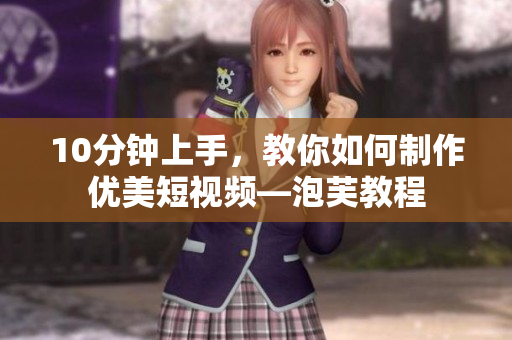 10分钟上手，教你如何制作优美短视频—泡芙教程