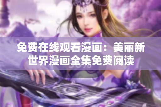免费在线观看漫画：美丽新世界漫画全集免费阅读