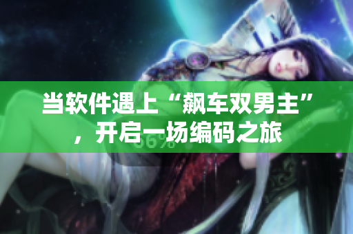 当软件遇上“飙车双男主”，开启一场编码之旅
