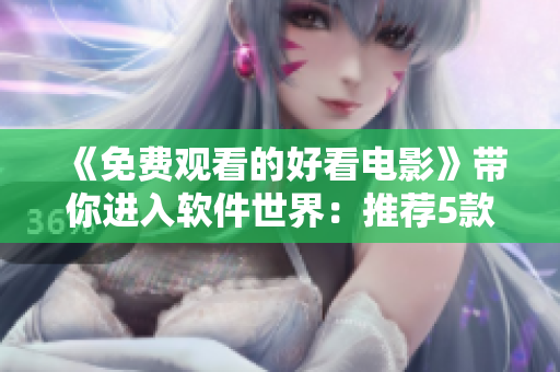 《免费观看的好看电影》带你进入软件世界：推荐5款最佳视频播放软件！