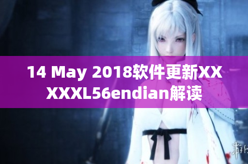 14 May 2018软件更新XXXXXL56endian解读