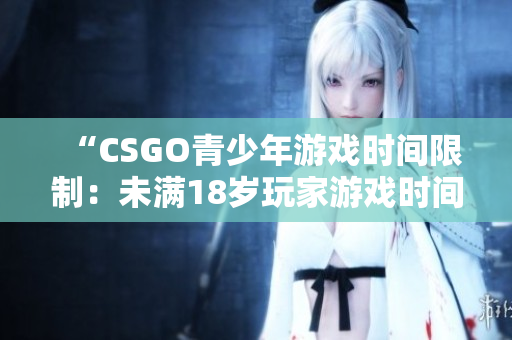 “CSGO青少年游戏时间限制：未满18岁玩家游戏时间受限”