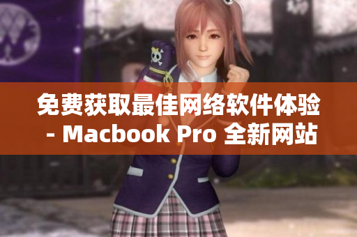 免费获取最佳网络软件体验 - Macbook Pro 全新网站推荐