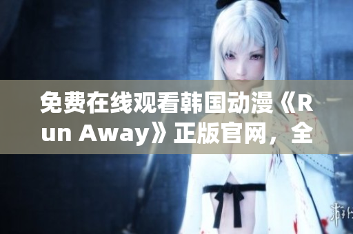 免费在线观看韩国动漫《Run Away》正版官网，全网独家资源精彩呈现