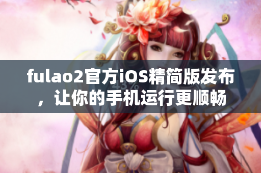 fulao2官方iOS精简版发布，让你的手机运行更顺畅