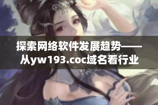 探索网络软件发展趋势——从yw193.coc域名看行业变迁