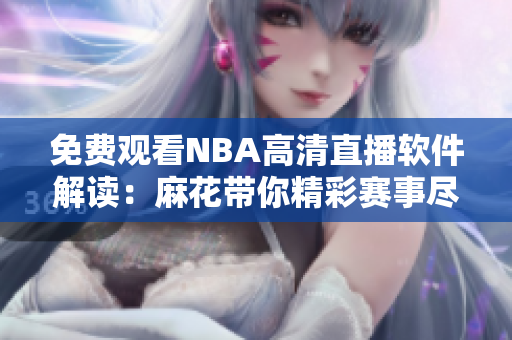 免费观看NBA高清直播软件解读：麻花带你精彩赛事尽收眼底