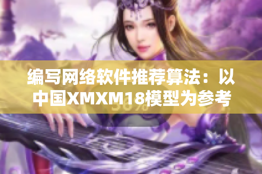 编写网络软件推荐算法：以中国XMXM18模型为参考