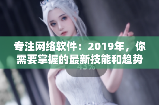 专注网络软件：2019年，你需要掌握的最新技能和趋势